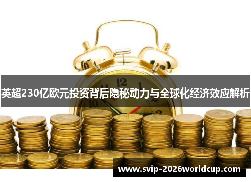 英超230亿欧元投资背后隐秘动力与全球化经济效应解析