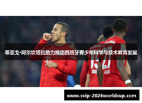 蒂亚戈·阿尔坎塔拉助力推动西班牙青少年科学与技术教育发展