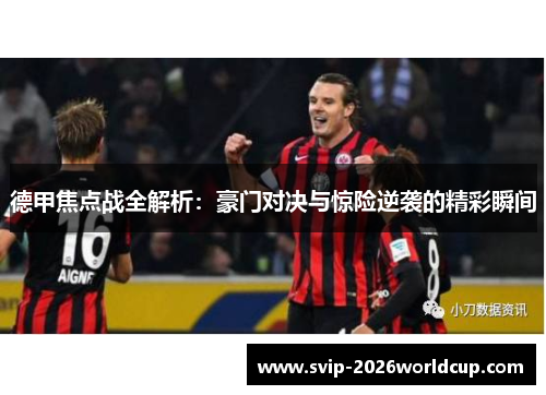 德甲焦点战全解析：豪门对决与惊险逆袭的精彩瞬间
