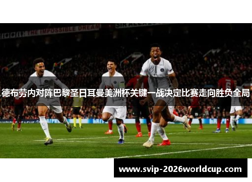 德布劳内对阵巴黎圣日耳曼美洲杯关键一战决定比赛走向胜负全局