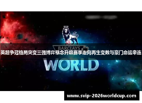 英超争冠格局突变三强博弈悬念升级赛季走向再生变数与豪门命运牵连