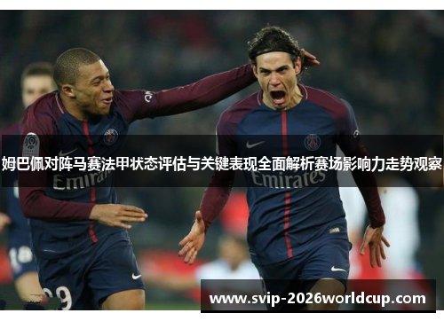 姆巴佩对阵马赛法甲状态评估与关键表现全面解析赛场影响力走势观察