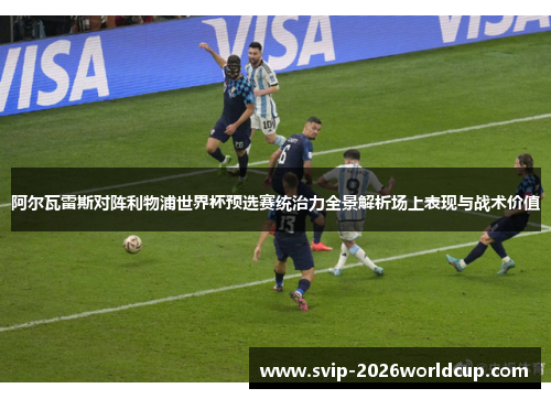 阿尔瓦雷斯对阵利物浦世界杯预选赛统治力全景解析场上表现与战术价值
