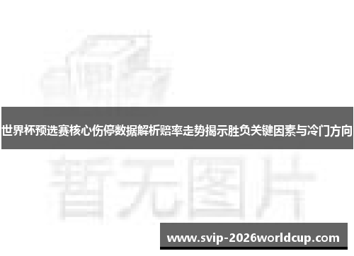 世界杯预选赛核心伤停数据解析赔率走势揭示胜负关键因素与冷门方向