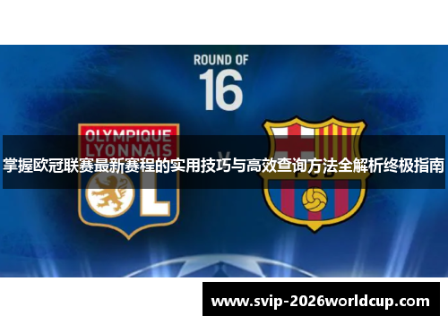 掌握欧冠联赛最新赛程的实用技巧与高效查询方法全解析终极指南 掌握欧冠联赛最新赛程的实用技巧与高效查询方法全解析终极指南