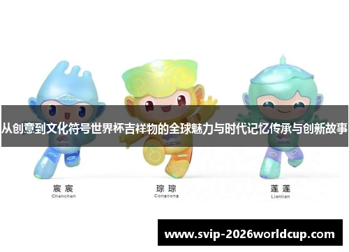 从创意到文化符号世界杯吉祥物的全球魅力与时代记忆传承与创新故事