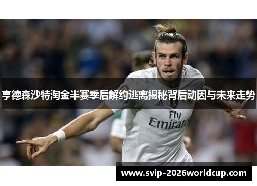 亨德森沙特淘金半赛季后解约逃离揭秘背后动因与未来走势