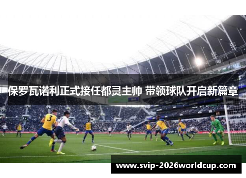 保罗瓦诺利正式接任都灵主帅 带领球队开启新篇章